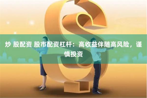 炒 股配资 股市配资杠杆：高收益伴随高风险，谨慎投资