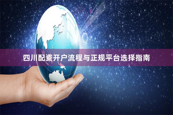 四川配资开户流程与正规平台选择指南